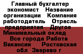 Главный бухгалтер-экономист › Название организации ­ Компания-работодатель › Отрасль предприятия ­ Другое › Минимальный оклад ­ 1 - Все города Работа » Вакансии   . Ростовская обл.,Зверево г.